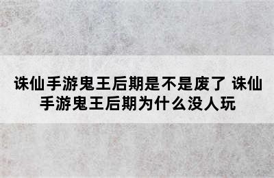 诛仙手游鬼王后期是不是废了 诛仙手游鬼王后期为什么没人玩